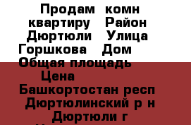 Продам 3комн. квартиру › Район ­ Дюртюли › Улица ­ Горшкова › Дом ­ 17 › Общая площадь ­ 51 › Цена ­ 2 900 000 - Башкортостан респ., Дюртюлинский р-н, Дюртюли г. Недвижимость » Квартиры продажа   